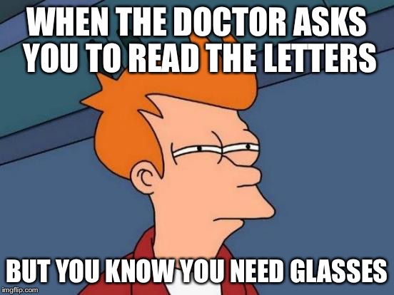 Me every year trying to avoid glasses | WHEN THE DOCTOR ASKS YOU TO READ THE LETTERS; BUT YOU KNOW YOU NEED GLASSES | image tagged in memes,futurama fry,funny,first world problems,top 100 | made w/ Imgflip meme maker