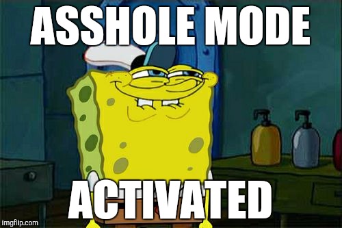 Don't You Squidward Meme | ASSHOLE MODE; ACTIVATED | image tagged in memes,dont you squidward | made w/ Imgflip meme maker