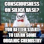 CONSCIOUSNESS ON SILICA BASE? YOU BETTER START TO LEARN SOME ORGANIC CHEMISTRY | made w/ Imgflip meme maker