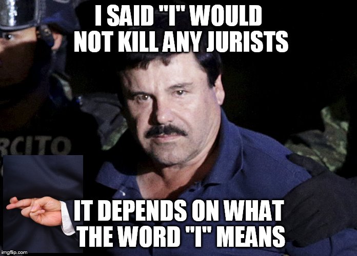 Promises, promises | I SAID "I" WOULD NOT KILL ANY JURISTS; IT DEPENDS ON WHAT THE WORD "I" MEANS | image tagged in el chapo,ridiculous | made w/ Imgflip meme maker