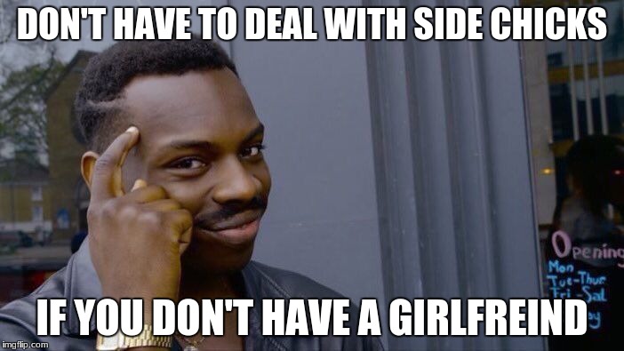 Roll Safe Think About It Meme | DON'T HAVE TO DEAL WITH SIDE CHICKS; IF YOU DON'T HAVE A GIRLFREIND | image tagged in memes,roll safe think about it | made w/ Imgflip meme maker
