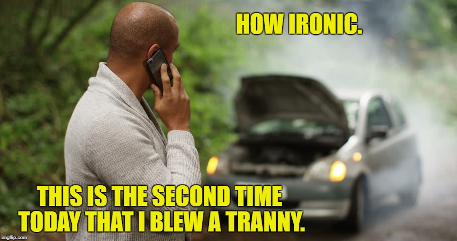 Pop Your Trunk | HOW IRONIC. THIS IS THE SECOND TIME TODAY THAT I BLEW A TRANNY. | image tagged in transgender,car meme,engine,cars,nascar | made w/ Imgflip meme maker
