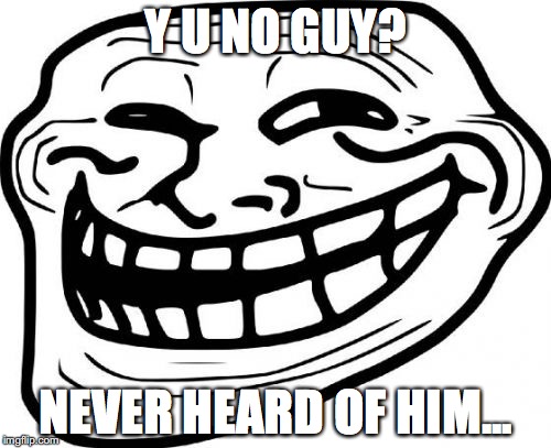 Troll Face | Y U NO GUY? NEVER HEARD OF HIM... | image tagged in memes,troll face | made w/ Imgflip meme maker