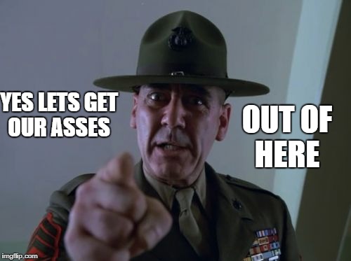 sarge  | YES LETS GET OUR ASSES OUT OF HERE | image tagged in sarge | made w/ Imgflip meme maker
