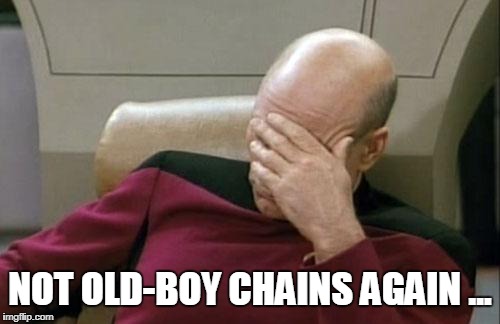 Captain Picard Facepalm Meme | NOT OLD-BOY CHAINS AGAIN ... | image tagged in memes,captain picard facepalm | made w/ Imgflip meme maker