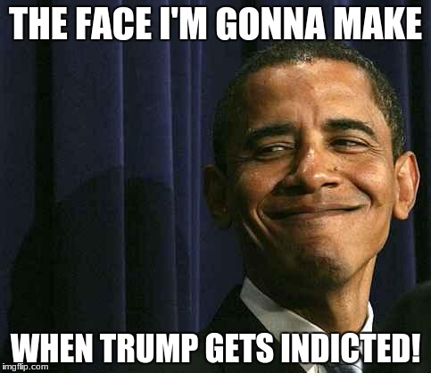 Soon, very very soon! | THE FACE I'M GONNA MAKE; WHEN TRUMP GETS INDICTED! | image tagged in obama smug face,funny,memes | made w/ Imgflip meme maker