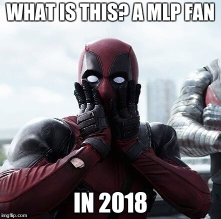 Deadpool Surprised Meme | WHAT IS THIS? A MLP FAN; IN 2018 | image tagged in memes,deadpool surprised | made w/ Imgflip meme maker