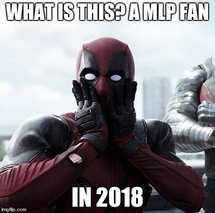 Deadpool Surprised | WHAT IS THIS? A MLP FAN; IN 2018 | image tagged in memes,deadpool surprised | made w/ Imgflip meme maker