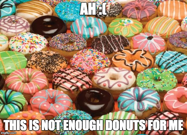 donuts | AH :(; THIS IS NOT ENOUGH DONUTS FOR ME | image tagged in donuts | made w/ Imgflip meme maker