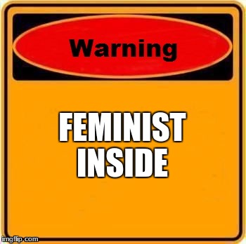 Warning Sign Meme | FEMINIST; INSIDE | image tagged in memes,warning sign | made w/ Imgflip meme maker