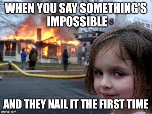 Disaster Girl | WHEN YOU SAY SOMETHING’S IMPOSSIBLE; AND THEY NAIL IT THE FIRST TIME | image tagged in memes,disaster girl | made w/ Imgflip meme maker