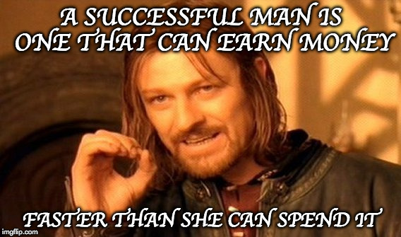 A SUCCESSFUL MAN  | A SUCCESSFUL MAN IS ONE THAT CAN EARN MONEY; FASTER THAN SHE CAN SPEND IT | image tagged in memes,a successful man | made w/ Imgflip meme maker