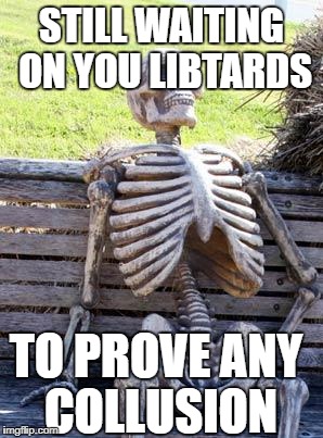 Waiting Skeleton Meme | STILL WAITING ON YOU LIBTARDS TO PROVE ANY COLLUSION | image tagged in memes,waiting skeleton | made w/ Imgflip meme maker