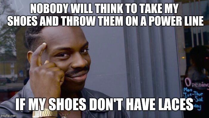 Roll Safe Think About It Meme | NOBODY WILL THINK TO TAKE MY SHOES AND THROW THEM ON A POWER LINE; IF MY SHOES DON'T HAVE LACES | image tagged in memes,roll safe think about it | made w/ Imgflip meme maker