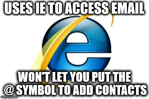 Explorer  | USES IE TO ACCESS EMAIL; WON'T LET YOU PUT THE @ SYMBOL TO ADD CONTACTS | image tagged in memes,internet explorer,funny,browser | made w/ Imgflip meme maker