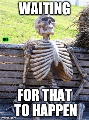 Waiting Skeleton Meme | WAITING FOR THAT TO HAPPEN JMR | image tagged in memes,waiting skeleton | made w/ Imgflip meme maker