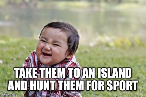 Evil Toddler Meme | TAKE THEM TO AN ISLAND AND HUNT THEM FOR SPORT | image tagged in memes,evil toddler | made w/ Imgflip meme maker