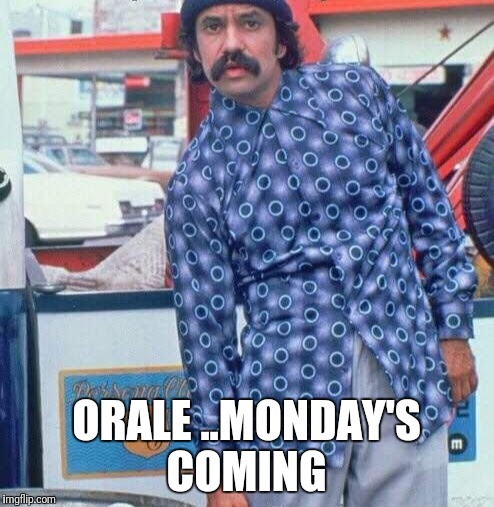 ORALE ..MONDAY'S COMING | image tagged in here's looking at yah | made w/ Imgflip meme maker