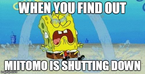 sad crying spongebob | WHEN YOU FIND OUT; MIITOMO IS SHUTTING DOWN | image tagged in sad crying spongebob | made w/ Imgflip meme maker