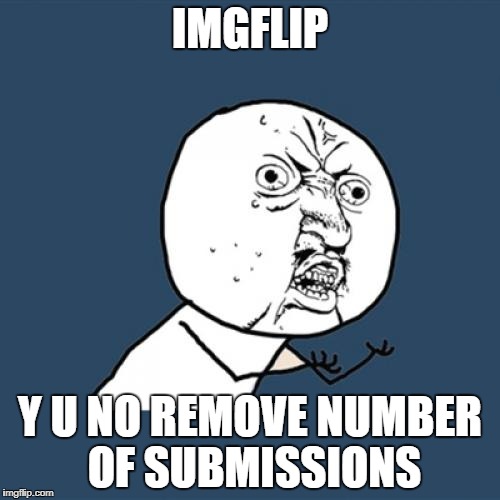 Y U No Meme | IMGFLIP; Y U NO REMOVE NUMBER OF SUBMISSIONS | image tagged in memes,y u no | made w/ Imgflip meme maker