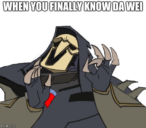 Reaper overwatch just right | WHEN YOU FINALLY KNOW DA WEI | image tagged in reaper overwatch just right | made w/ Imgflip meme maker