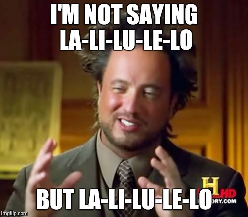 Ancient Aliens Meme | I'M NOT SAYING LA-LI-LU-LE-LO; BUT LA-LI-LU-LE-LO | image tagged in memes,ancient aliens | made w/ Imgflip meme maker