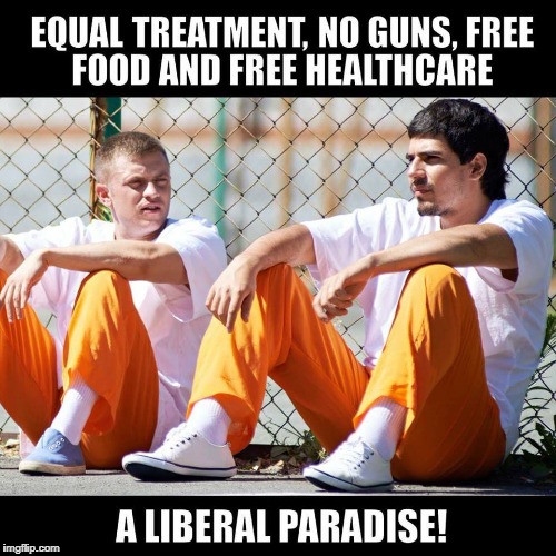 I never want to live there again! | EQUAL TREATMENT, NO GUNS, FREE FOOD AND FREE HEALTHCARE; A LIBERAL PARADISE! | image tagged in prison,equality,gun control,healthcare,liberals,memes | made w/ Imgflip meme maker