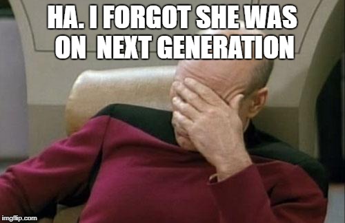 Captain Picard Facepalm Meme | HA. I FORGOT SHE WAS ON  NEXT GENERATION | image tagged in memes,captain picard facepalm | made w/ Imgflip meme maker