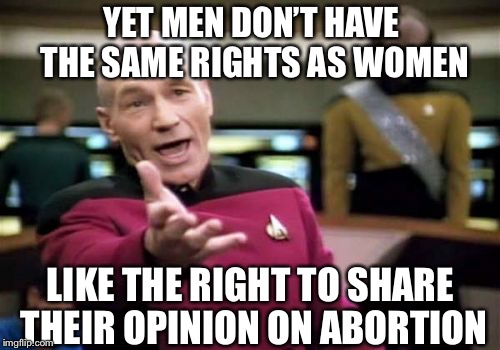 Picard Wtf Meme | YET MEN DON’T HAVE THE SAME RIGHTS AS WOMEN LIKE THE RIGHT TO SHARE THEIR OPINION ON ABORTION | image tagged in memes,picard wtf | made w/ Imgflip meme maker