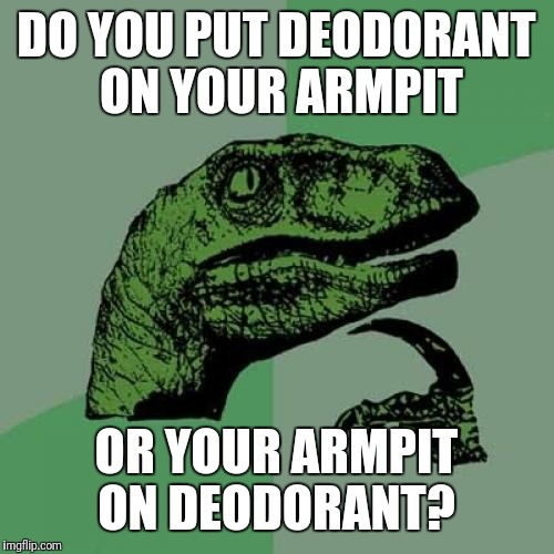 Philosoraptor Meme | DO YOU PUT DEODORANT ON YOUR ARMPIT; OR YOUR ARMPIT ON DEODORANT? | image tagged in memes,philosoraptor | made w/ Imgflip meme maker