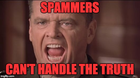 Spammers keep spamming people on email and stuff because... | SPAMMERS; CAN'T HANDLE THE TRUTH | image tagged in you can't handle the truth,a few good men,spammers,memes,so true memes | made w/ Imgflip meme maker