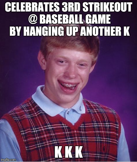 America's True Past Time | CELEBRATES 3RD STRIKEOUT @ BASEBALL GAME BY HANGING UP ANOTHER K; K K K | image tagged in memes,bad luck brian | made w/ Imgflip meme maker