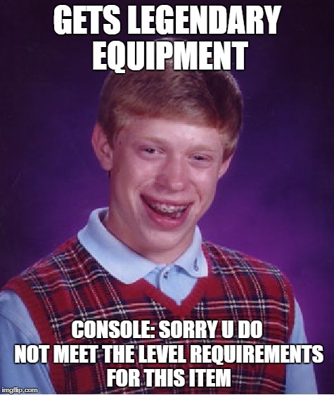 Bad Luck Brian | GETS LEGENDARY EQUIPMENT; CONSOLE: SORRY U DO NOT MEET THE LEVEL REQUIREMENTS FOR THIS ITEM | image tagged in memes,bad luck brian | made w/ Imgflip meme maker