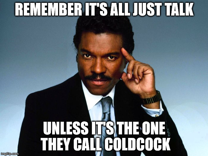 coldcock | REMEMBER IT'S ALL JUST TALK; UNLESS IT'S THE ONE THEY CALL COLDCOCK | image tagged in beer,funny,lando | made w/ Imgflip meme maker