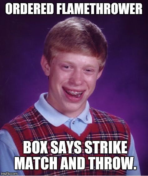 Bad Luck Brian Meme | ORDERED FLAMETHROWER BOX SAYS STRIKE MATCH AND THROW. | image tagged in memes,bad luck brian | made w/ Imgflip meme maker