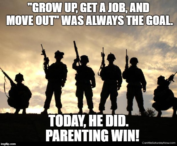 army | "GROW UP, GET A JOB, AND MOVE OUT" WAS ALWAYS THE GOAL. TODAY, HE DID.  
PARENTING WIN! | image tagged in army | made w/ Imgflip meme maker