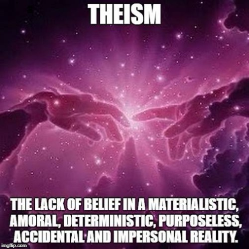If we discussed systems based on what they "lack belief in."  | THE LACK OF BELIEF IN A MATERIALISTIC, AMORAL, DETERMINISTIC, PURPOSELESS, ACCIDENTAL, AND IMPERSONAL REALITY. THEISM | image tagged in theism,atheism,religion,antitheist,christianity,memes | made w/ Imgflip meme maker