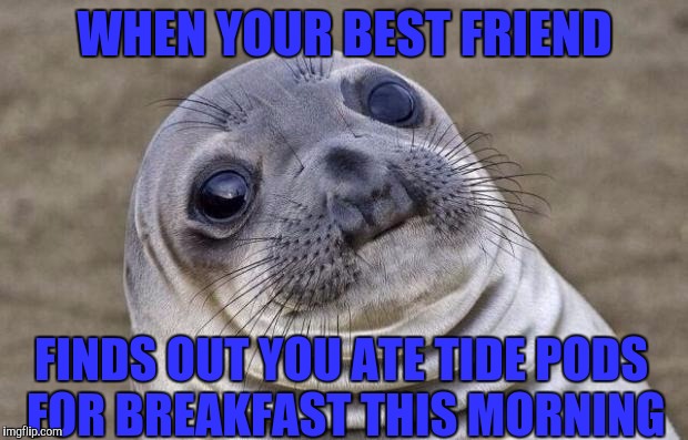 Awkward Moment Sealion | WHEN YOUR BEST FRIEND; FINDS OUT YOU ATE TIDE PODS FOR BREAKFAST THIS MORNING | image tagged in memes,awkward moment sealion | made w/ Imgflip meme maker