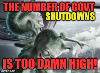 THE NUMBER OF GOVT IS TOO DAMN HIGH! SHUTDOWNS | made w/ Imgflip meme maker