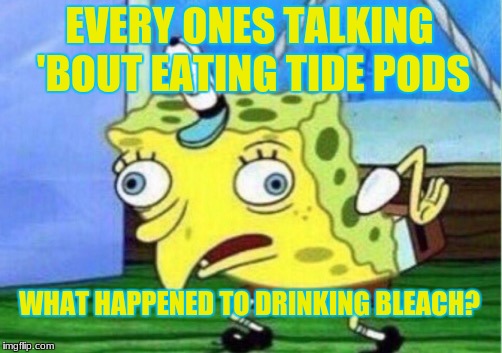 Bleach | EVERY ONES TALKING 'BOUT EATING TIDE PODS; WHAT HAPPENED TO DRINKING BLEACH? | image tagged in memes,mocking spongebob,tide pods,drink bleach | made w/ Imgflip meme maker