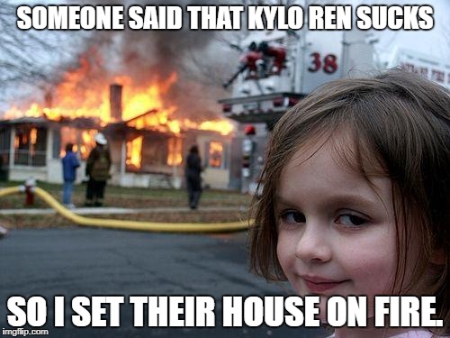 Disaster Girl Meme | SOMEONE SAID THAT KYLO REN SUCKS; SO I SET THEIR HOUSE ON FIRE. | image tagged in memes,disaster girl | made w/ Imgflip meme maker