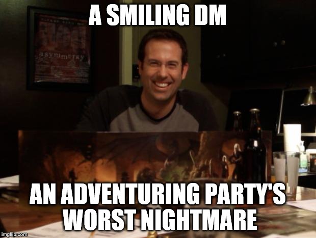 Bad DM | A SMILING DM; AN ADVENTURING PARTY'S WORST NIGHTMARE | image tagged in bad dm | made w/ Imgflip meme maker