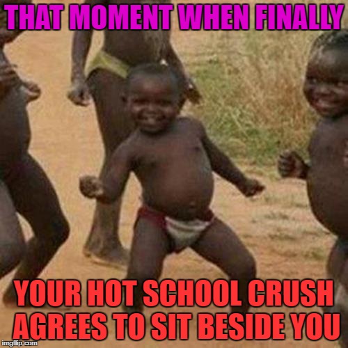 Third World Success Kid | THAT MOMENT WHEN FINALLY; YOUR HOT SCHOOL CRUSH AGREES TO SIT BESIDE YOU | image tagged in memes,third world success kid | made w/ Imgflip meme maker