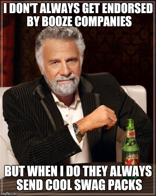 The Most Interesting Man In The World Meme | I DON'T ALWAYS GET ENDORSED BY BOOZE COMPANIES BUT WHEN I DO THEY ALWAYS SEND COOL SWAG PACKS | image tagged in memes,the most interesting man in the world | made w/ Imgflip meme maker