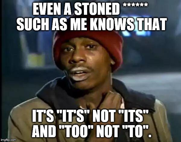 Y'all Got Any More Of That Meme | EVEN A STONED ****** SUCH AS ME KNOWS THAT IT'S "IT'S" NOT "ITS" AND "TOO" NOT "TO". | image tagged in memes,y'all got any more of that | made w/ Imgflip meme maker