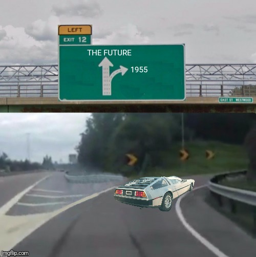 Bad Photoshop Sunday presents:  I've got a flux capacitor and I'm not afraid to use it  | THE FUTURE; 1955 | image tagged in back to the future,delorean,exit 12 highway meme | made w/ Imgflip meme maker