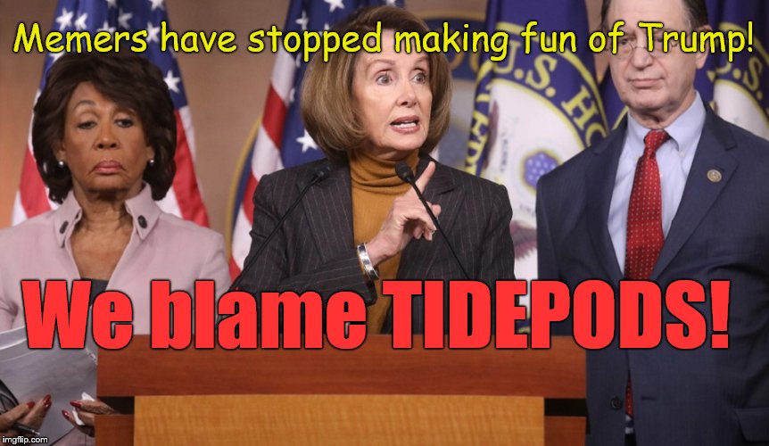 pelosi explains | Memers have stopped making fun of Trump! We blame TIDEPODS! | image tagged in pelosi explains | made w/ Imgflip meme maker