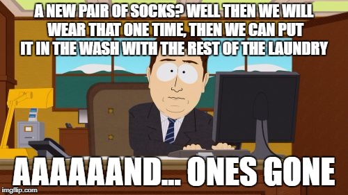 Aaaaand Its Gone Meme | A NEW PAIR OF SOCKS? WELL THEN WE WILL WEAR THAT ONE TIME, THEN WE CAN PUT IT IN THE WASH WITH THE REST OF THE LAUNDRY; AAAAAAND... ONES GONE | image tagged in memes,aaaaand its gone | made w/ Imgflip meme maker