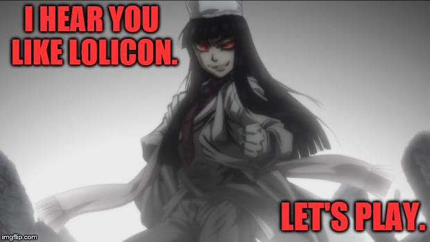 I HEAR YOU LIKE LOLICON. LET'S PLAY. | image tagged in alucard | made w/ Imgflip meme maker