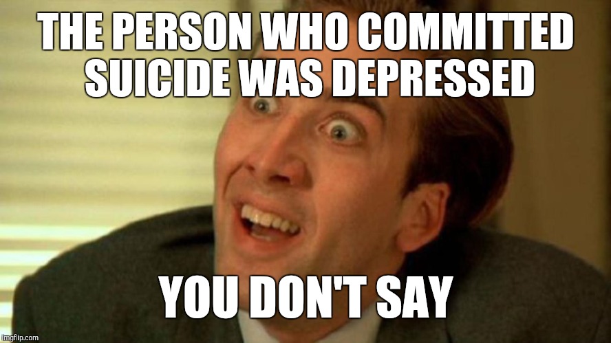 You don't say? | THE PERSON WHO COMMITTED SUICIDE WAS DEPRESSED; YOU DON'T SAY | image tagged in you don't say | made w/ Imgflip meme maker